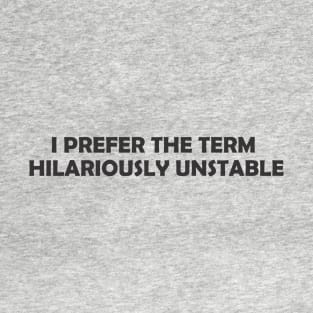 I Prefer The Term Hilariously Unstable T-Shirt